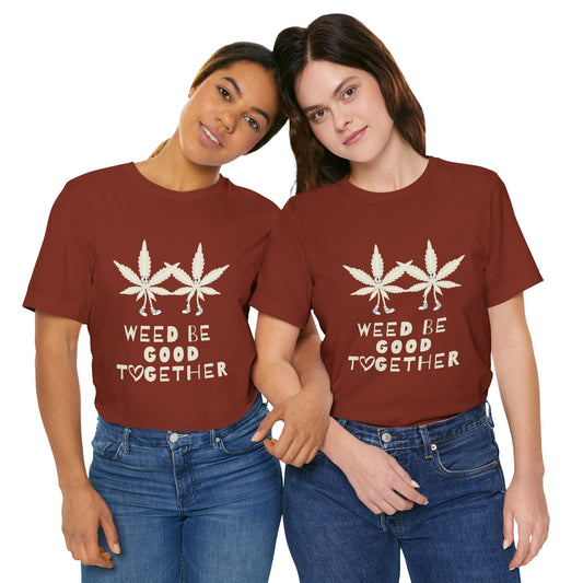 Weed Be Good Together Short Sleeve Tee, Marijuana Shirt, Unisex Cannabis T-Shirt, Stoner Gift, Chill Vibes Tee